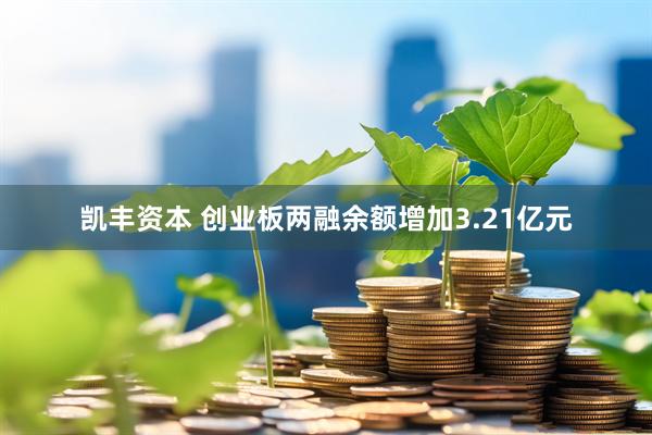凯丰资本 创业板两融余额增加3.21亿元