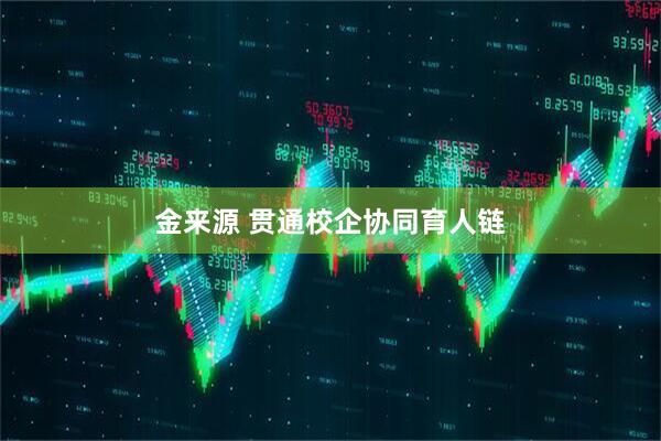 金来源 贯通校企协同育人链