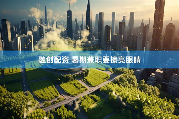 融创配资 暑期兼职要擦亮眼睛