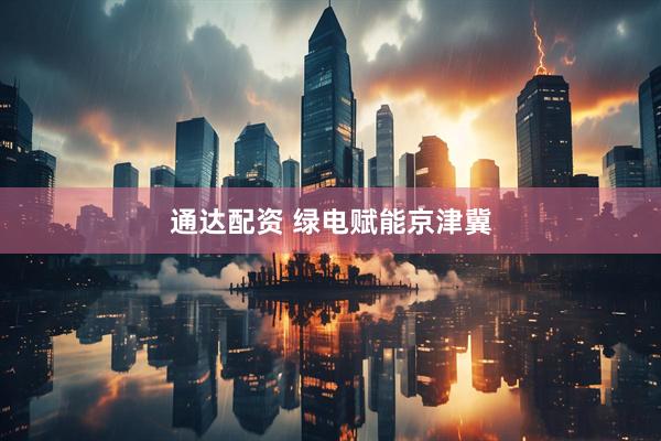 通达配资 绿电赋能京津冀