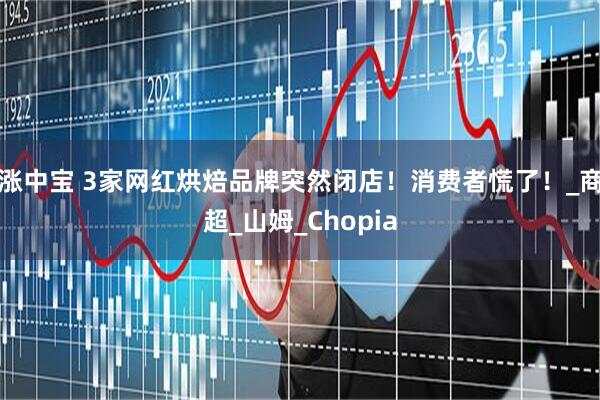 涨中宝 3家网红烘焙品牌突然闭店！消费者慌了！_商超_山姆_Chopia