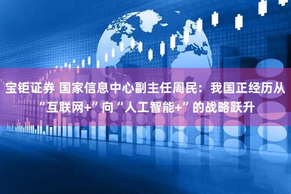 宝钜证券 国家信息中心副主任周民：我国正经历从“互联网+”向“人工智能+”的战略跃升