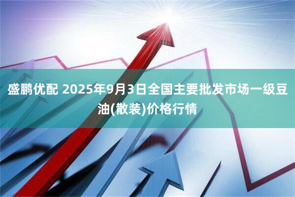 盛鹏优配 2025年9月3日全国主要批发市场一级豆油(散装)价格行情