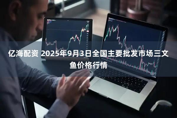 亿海配资 2025年9月3日全国主要批发市场三文鱼价格行情