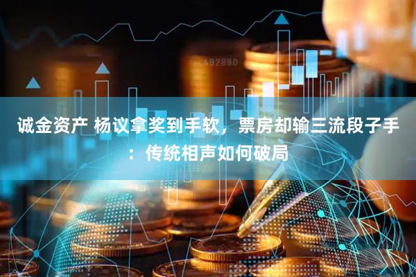 诚金资产 杨议拿奖到手软，票房却输三流段子手：传统相声如何破局