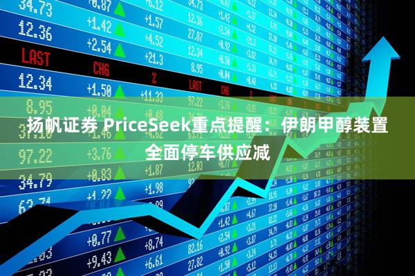 扬帆证券 PriceSeek重点提醒：伊朗甲醇装置全面停车供应减