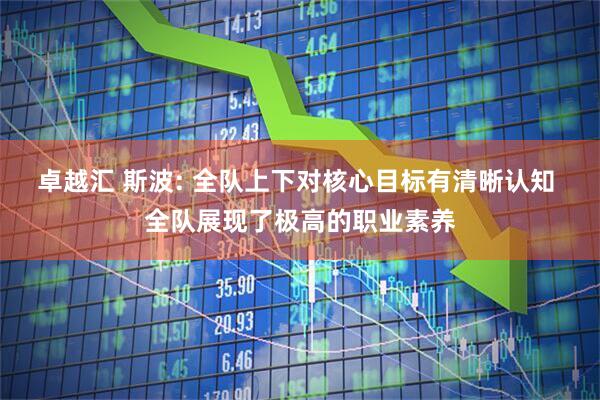 卓越汇 斯波: 全队上下对核心目标有清晰认知 全队展现了极高的职业素养